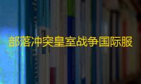 部落冲突皇室战争国际服